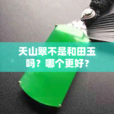 天山翠不是和田玉吗？哪个更好？