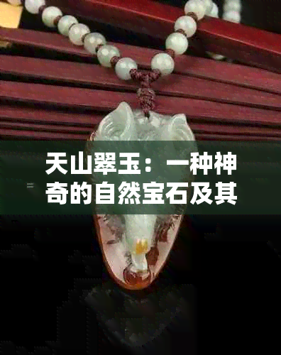 天山翠玉：一种神奇的自然宝石及其在保健、治疗和艺术中的独特角色