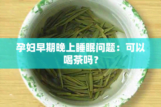 孕妇早期晚上睡眠问题：可以喝茶吗？