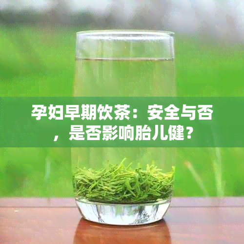 孕妇早期饮茶：安全与否，是否影响胎儿健？