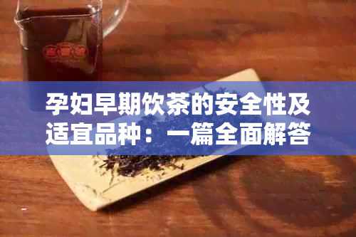 孕妇早期饮茶的安全性及适宜品种：一篇全面解答孕妇饮茶问题的文章