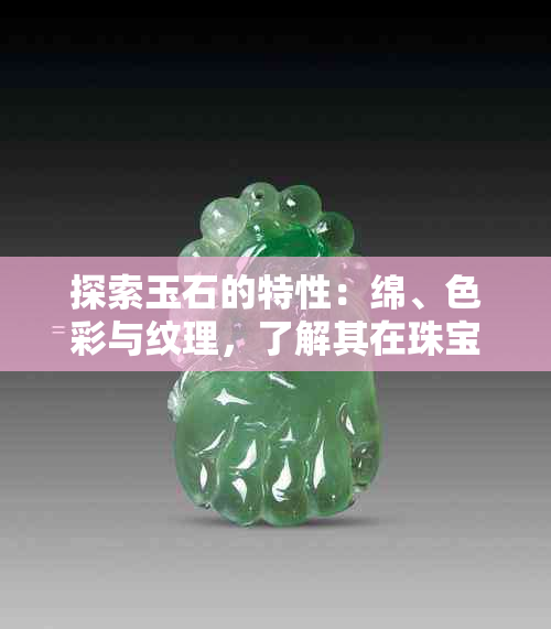 探索玉石的特性：绵、色彩与纹理，了解其在珠宝制作中的运用及价值