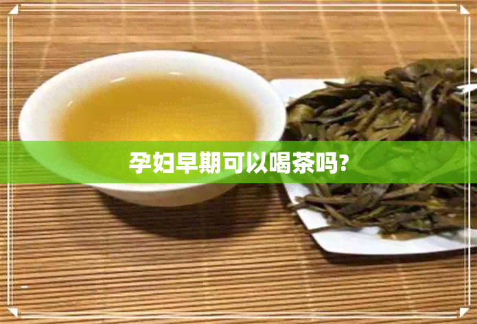 孕妇早期可以喝茶吗?