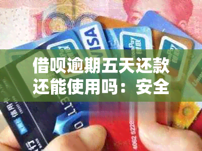 借呗逾期五天还款还能使用吗：安全及影响全解析