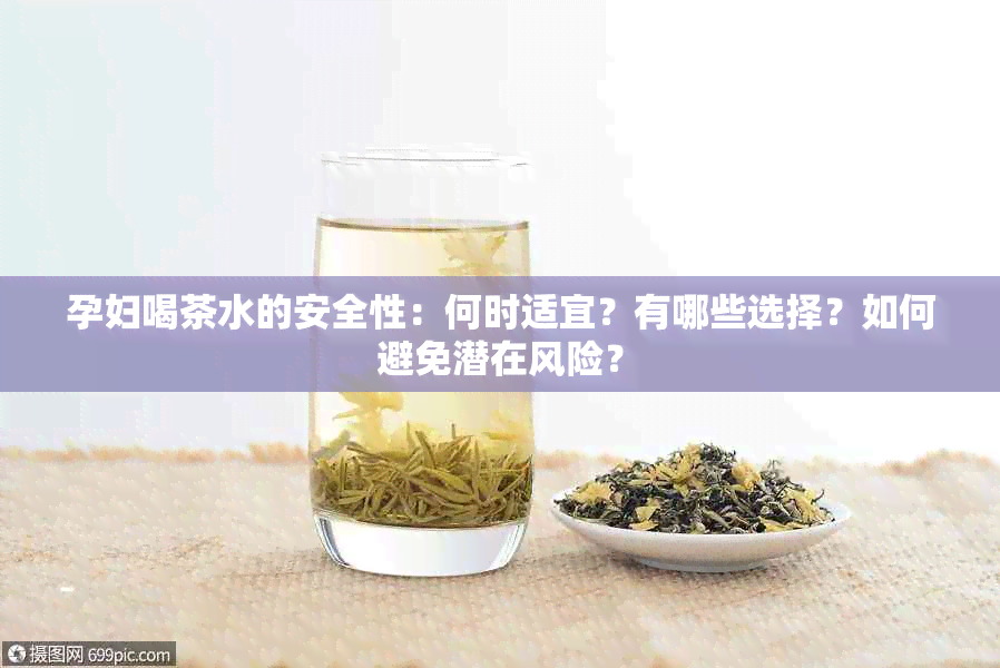 孕妇喝茶水的安全性：何时适宜？有哪些选择？如何避免潜在风险？