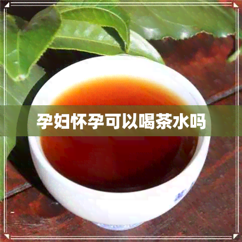 孕妇怀孕可以喝茶水吗