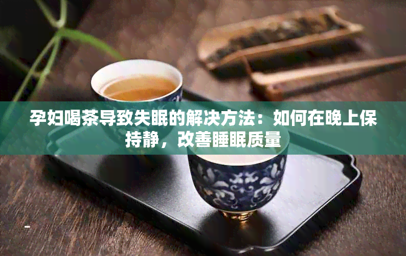 孕妇喝茶导致失眠的解决方法：如何在晚上保持静，改善睡眠质量