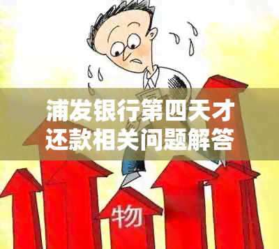 浦发银行第四天才还款相关问题解答：逾期上及解决办法