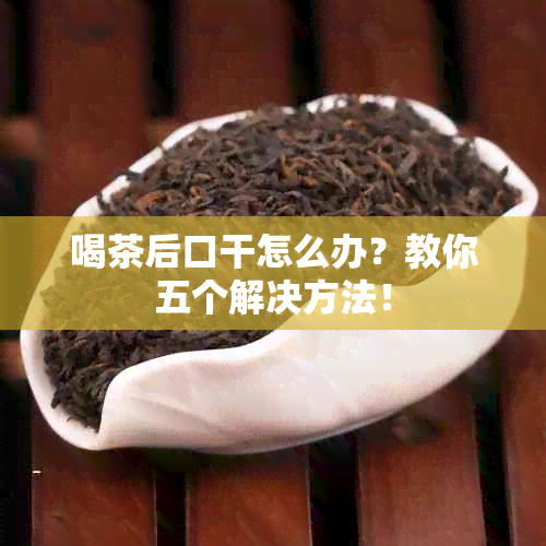 喝茶后口干怎么办？教你五个解决方法！