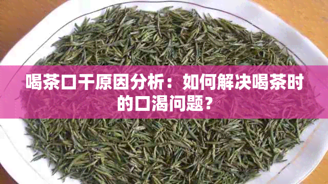 喝茶口干原因分析：如何解决喝茶时的口渴问题？