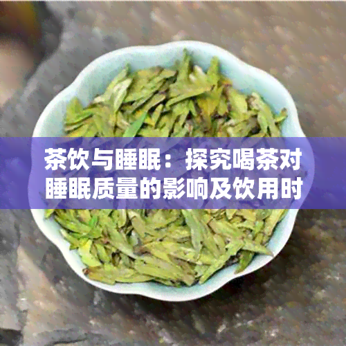 茶饮与睡眠：探究喝茶对睡眠质量的影响及饮用时间