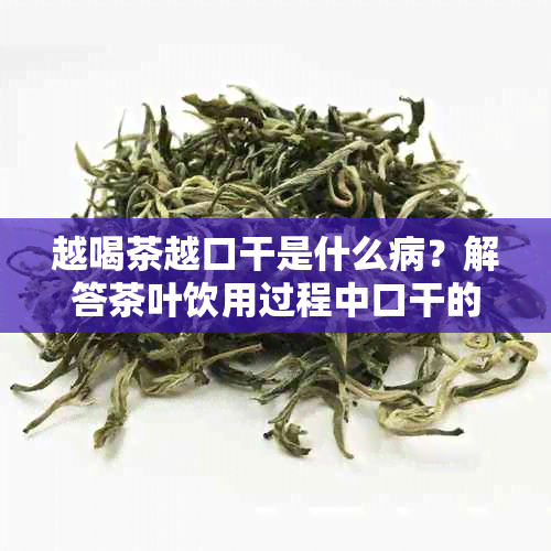 越喝茶越口干是什么病？解答茶叶饮用过程中口干的原因及处理方法