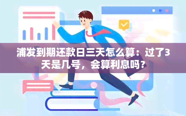 浦发到期还款日三天怎么算：过了3天是几号，会算利息吗？