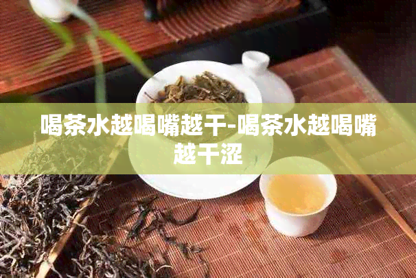 喝茶水越喝嘴越干-喝茶水越喝嘴越干涩