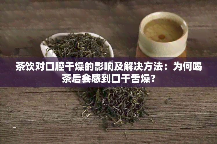 茶饮对口腔干燥的影响及解决方法：为何喝茶后会感到口干舌燥？