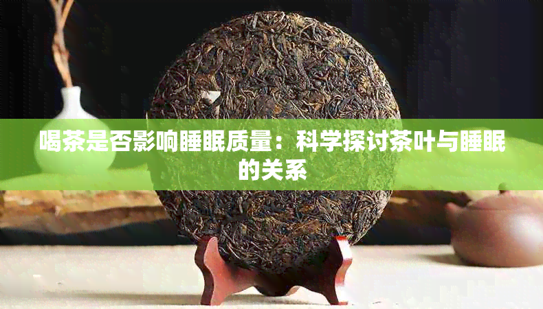 喝茶是否影响睡眠质量：科学探讨茶叶与睡眠的关系