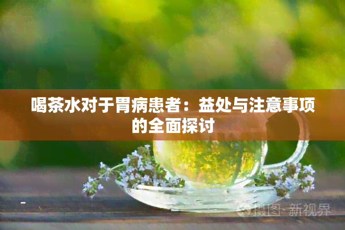 喝茶水对于胃病患者：益处与注意事项的全面探讨