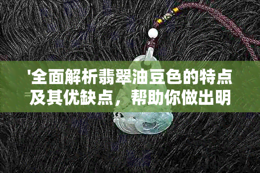 '全面解析翡翠油豆色的特点及其优缺点，帮助你做出明智的选择'