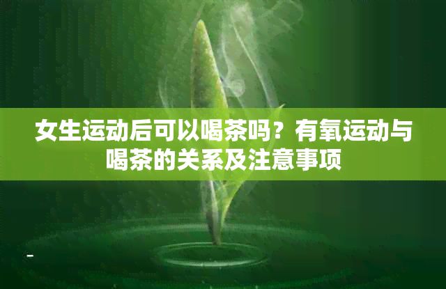 女生运动后可以喝茶吗？有氧运动与喝茶的关系及注意事项