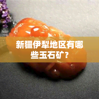 新疆伊犁地区有哪些玉石矿？