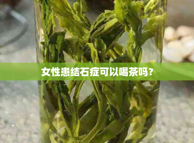 女性患结石症可以喝茶吗？