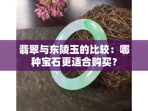 翡翠与东陵玉的比较：哪种宝石更适合购买？