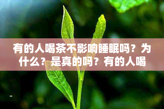 有的人喝茶不影响睡眠吗？为什么？是真的吗？有的人喝茶会睡不着。