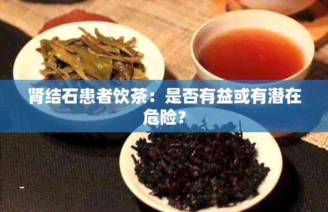 肾结石患者饮茶：是否有益或有潜在危险？