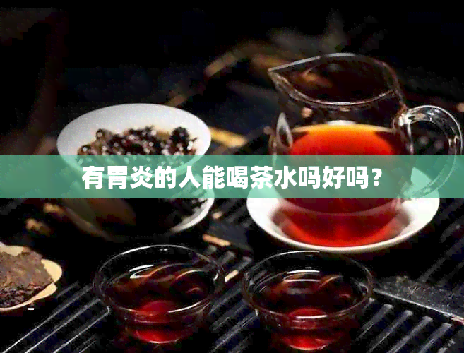 有胃炎的人能喝茶水吗好吗？