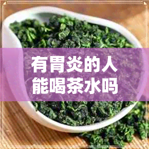 有胃炎的人能喝茶水吗