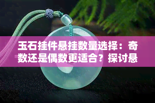 玉石挂件悬挂数量选择：奇数还是偶数更适合？探讨悬挂规律及相关因素