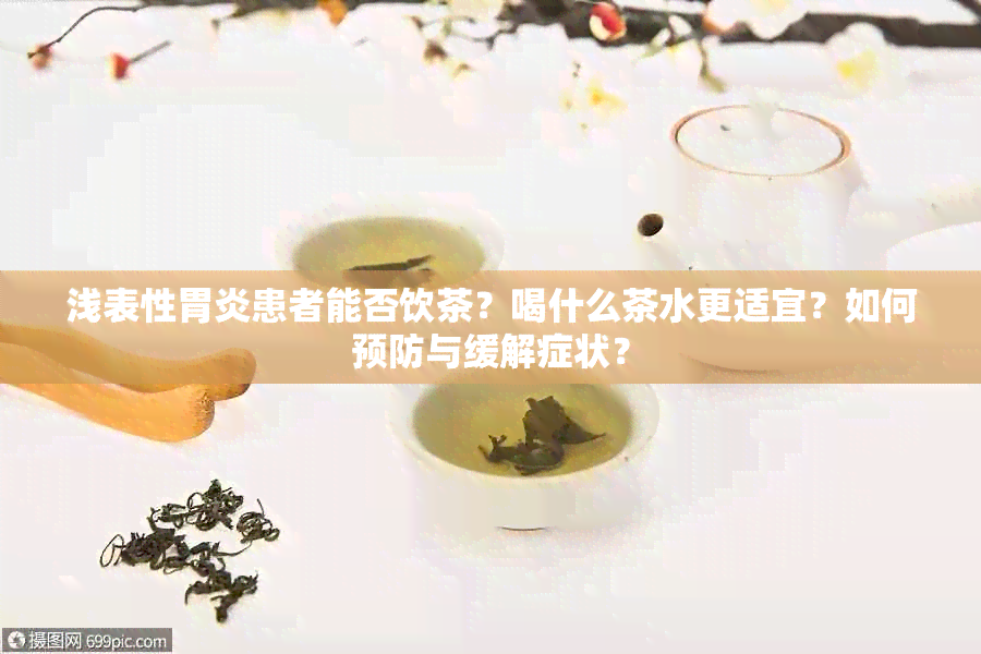 浅表性胃炎患者能否饮茶？喝什么茶水更适宜？如何预防与缓解症状？