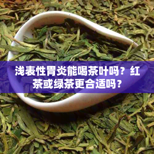 浅表性胃炎能喝茶叶吗？红茶或绿茶更合适吗？