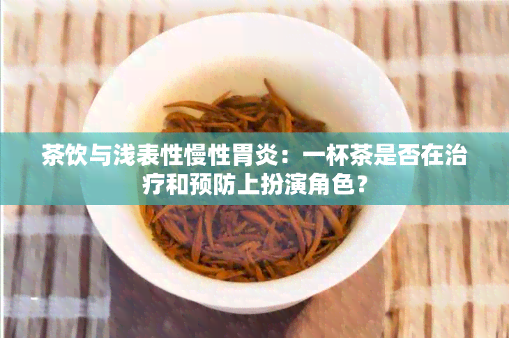 茶饮与浅表性慢性胃炎：一杯茶是否在治疗和预防上扮演角色？