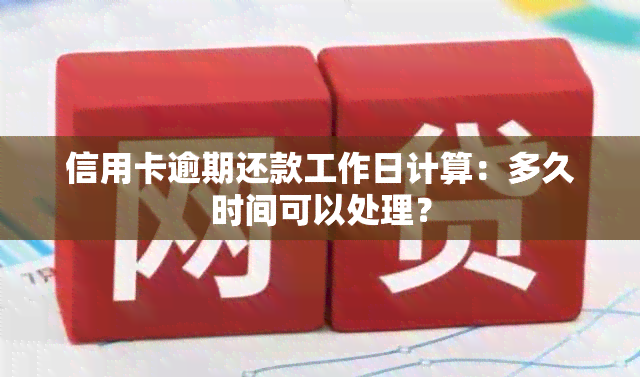 信用卡逾期还款工作日计算：多久时间可以处理？