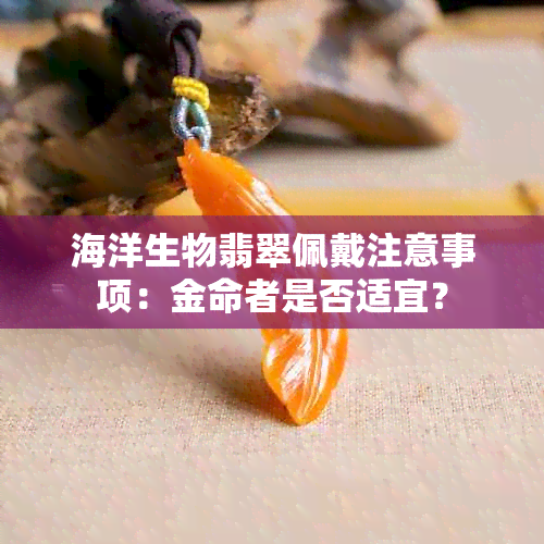 海洋生物翡翠佩戴注意事项：金命者是否适宜？