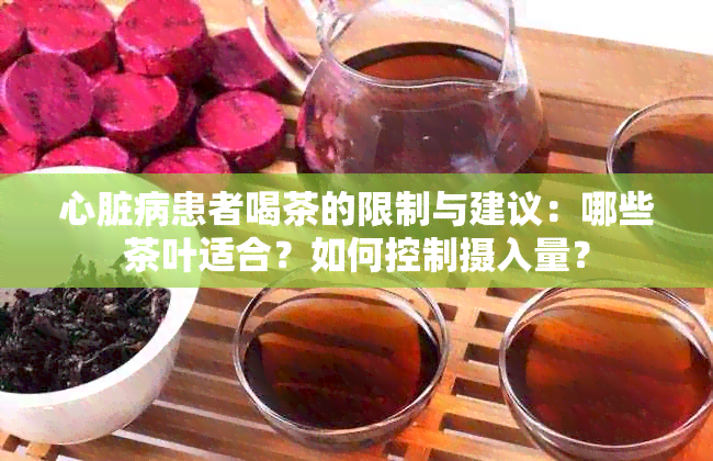 心脏病患者喝茶的限制与建议：哪些茶叶适合？如何控制摄入量？