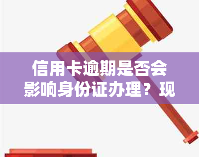 信用卡逾期是否会影响身份证办理？现在解决方案解析