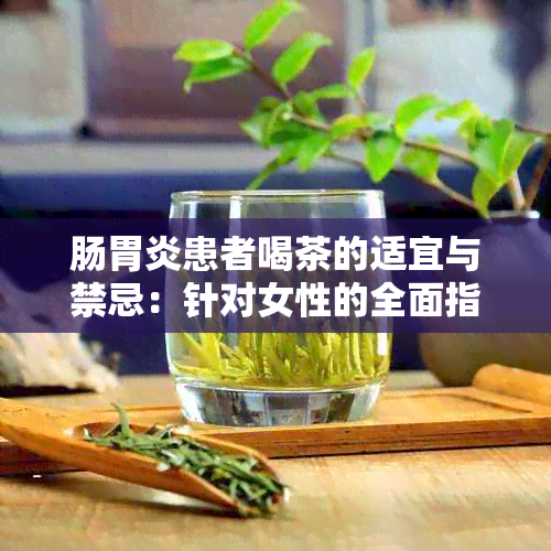 肠胃炎患者喝茶的适宜与禁忌：针对女性的全面指南