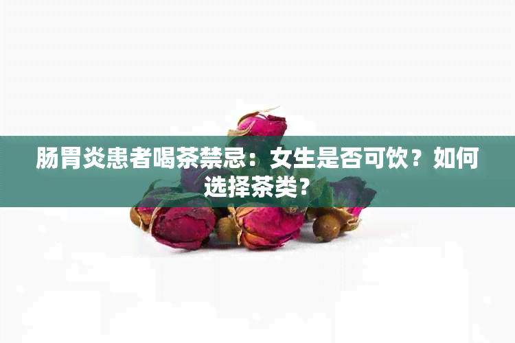 肠胃炎患者喝茶禁忌：女生是否可饮？如何选择茶类？