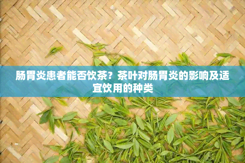 肠胃炎患者能否饮茶？茶叶对肠胃炎的影响及适宜饮用的种类