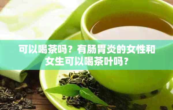 可以喝茶吗？有肠胃炎的女性和女生可以喝茶叶吗？