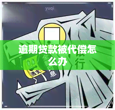 逾期贷款被代偿怎么办