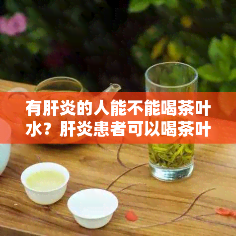 有肝炎的人能不能喝茶叶水？肝炎患者可以喝茶叶吗？肝炎病人能喝茶吗？