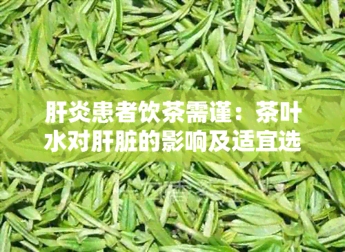 肝炎患者饮茶需谨：茶叶水对肝脏的影响及适宜选择