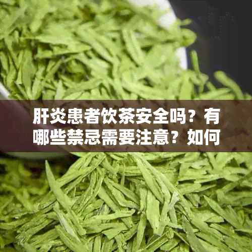 肝炎患者饮茶安全吗？有哪些禁忌需要注意？如何选择对肝脏有益的茶叶？