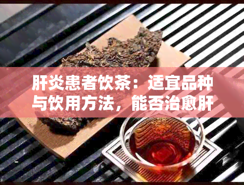 肝炎患者饮茶：适宜品种与饮用方法，能否治愈肝炎？