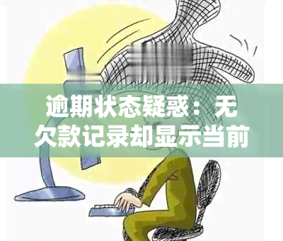 逾期状态疑惑：无欠款记录却显示当前逾期，何解？