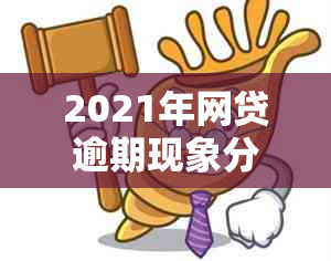 2021年网贷逾期现象分析：原因、影响与解决方案