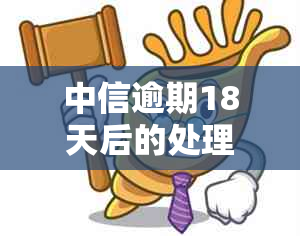 中信逾期18天后的处理方案：全额还款还是继续分期？用户常见问题解答